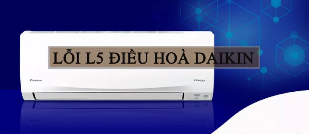 Lỗi L5 điều hòa Daikin nguyên nhân chính do đâu