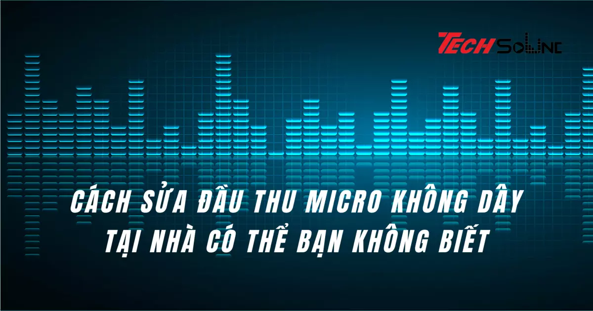 Cách sửa đầu thu micro không dây tại nhà có thể bạn không biết